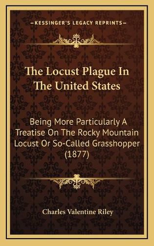 The Locust Plague in the United States: Being More Particularly a Treatise on the Rocky Mountain Locust or So-Called Grasshopper (1877)