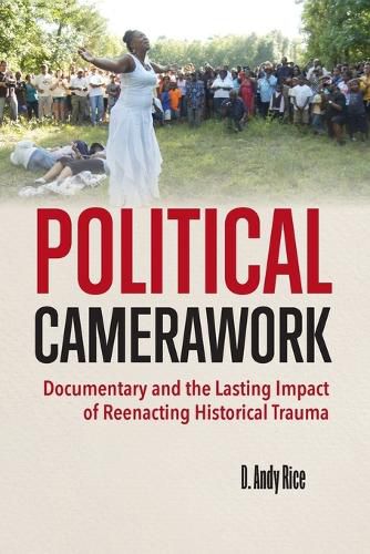 Cover image for Political Camerawork: Documentary and the Lasting Impact of Reenacting Historical Trauma