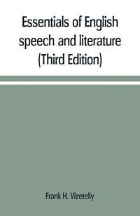 Cover image for Essentials of English speech and literature; an outline of the origin and growth of the language, with chapters on the influence of the Bible, the value of the dictionary, and the use of the grammar in the study of the English tongue (Third Edition)