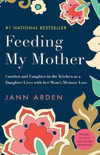 Cover image for Feeding My Mother: Comfort and Laughter in the Kitchen as a Daughter Lives with her Mom's Memory Loss