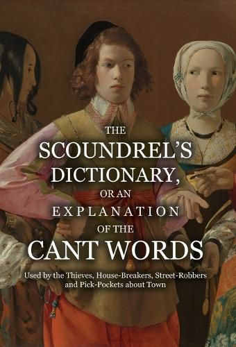 Cover image for The Scoundrel's Dictionary, or an Explanation of the Cant Words Used by the Thieves, House-Breakers, Street-Robbers and Pick-Pockets about Town