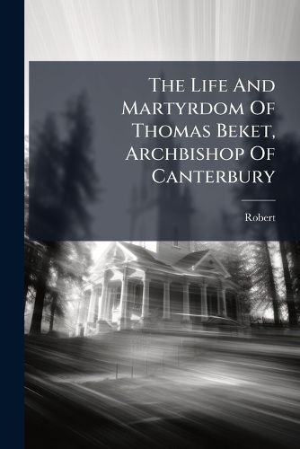 Cover image for The Life And Martyrdom Of Thomas Beket, Archbishop Of Canterbury