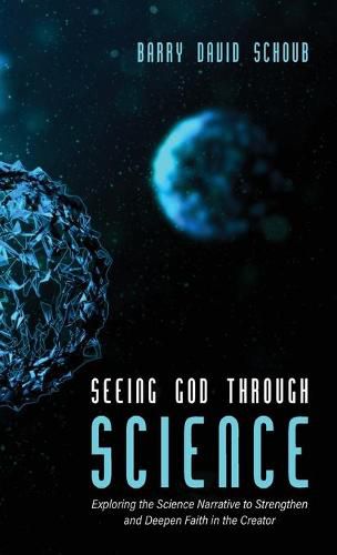 Cover image for Seeing God Through Science: Exploring the Science Narrative to Strengthen and Deepen Faith in the Creator