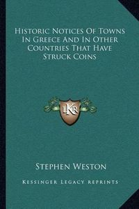 Cover image for Historic Notices of Towns in Greece and in Other Countries That Have Struck Coins