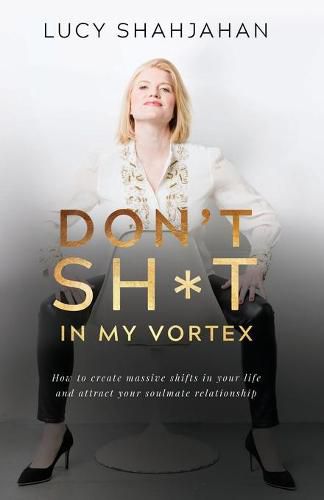 Cover image for Don't Sh*t In My Vortex: How to create massive shifts in your life and attract your soulmate relationship