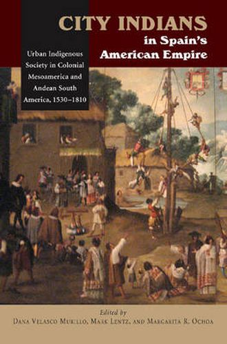 Cover image for City Indians in Spain's American Empire: Urban Indigenous Society in Colonial Mesoamerica & Andean South America, 1530-1810