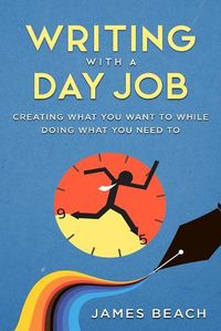 Cover image for Writing With a Day Job: Creating What You Want While Doing What You Need To