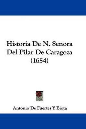 Cover image for Historia de N. Senora del Pilar de Caragoza (1654)