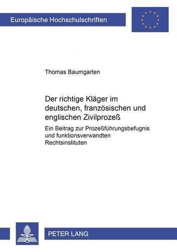 Cover image for Der Richtige Klaeger Im Deutschen, Franzoesischen Und Englischen Zivilprozess: Ein Beitrag Zur Prozessfuehrungsbefugnis Und Funktionsverwandten Rechtsinstituten