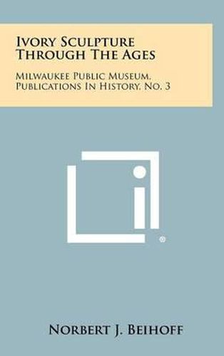 Cover image for Ivory Sculpture Through the Ages: Milwaukee Public Museum, Publications in History, No. 3