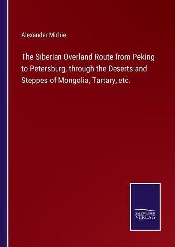 Cover image for The Siberian Overland Route from Peking to Petersburg, through the Deserts and Steppes of Mongolia, Tartary, etc.