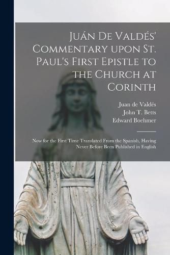 Jua&#769;n De Valde&#769;s' Commentary Upon St. Paul's First Epistle to the Church at Corinth: Now for the First Time Translated From the Spanish, Having Never Before Been Published in English