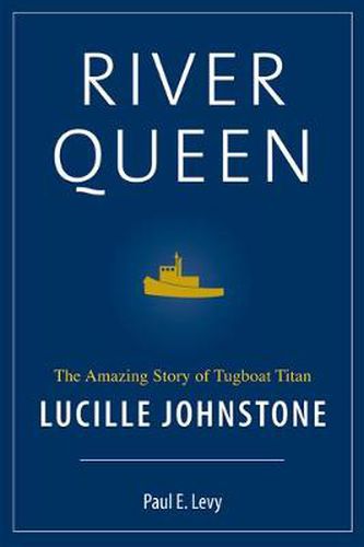 River Queen: The Amazing Story of Tugboat Titan Lucille Johnstone