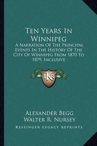 Ten Years in Winnipeg: A Narration of the Principal Events in the History of the City of Winnipeg from 1870 to 1879, Inclusive