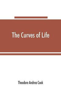 Cover image for The curves of life; being an account of spiral formations and their application to growth in nature, to science and to art; with special reference to the manuscripts of Leonardo da Vinci