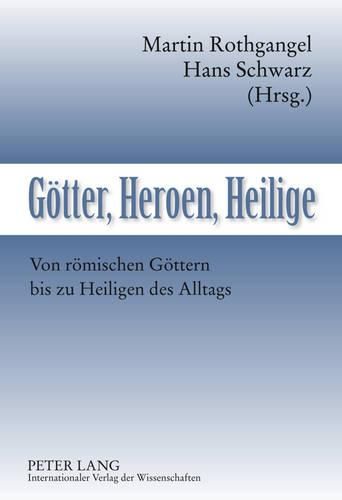 Geotter, Heroen, Heilige: Von Reomischen Geottern Bis Zu Heiligen Des Alltags