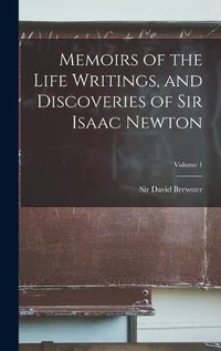 Cover image for Memoirs of the Life Writings, and Discoveries of Sir Isaac Newton; Volume 1