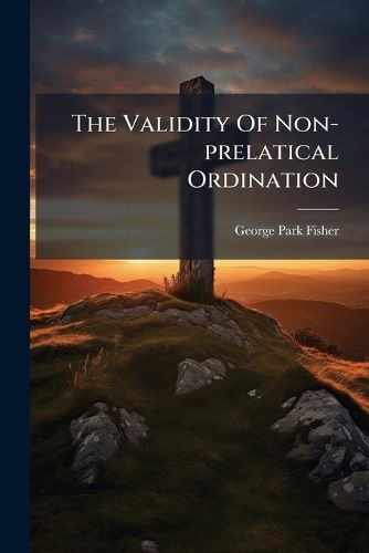 Cover image for The Validity Of Non-prelatical Ordination