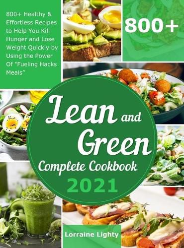 Cover image for Lean and Green Complete Cookbook 2021: 800+ Healthy & Effortless Recipes to Help You Kill Hunger and Lose Weight Quickly by Using the Power of Fueling Hacks Meals