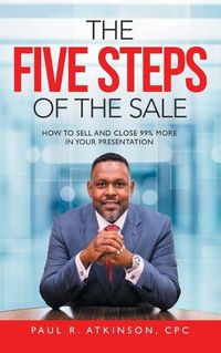 Cover image for The Five Steps of the Sale: How to Sell and Close 99% More in Your Presentation