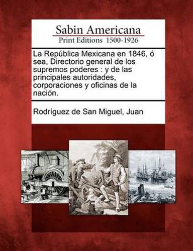 Cover image for La Republica Mexicana en 1846, o sea, Directorio general de los supremos poderes: y de las principales autoridades, corporaciones y oficinas de la nacion.