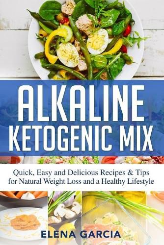 Cover image for Alkaline Ketogenic Mix: Quick, Easy, and Delicious Recipes & Tips for Natural Weight Loss and a Healthy Lifestyle