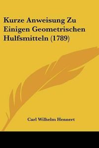 Cover image for Kurze Anweisung Zu Einigen Geometrischen Hulfsmitteln (1789)