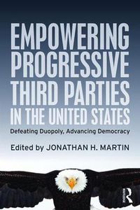 Cover image for Empowering Progressive Third Parties in the United States: Defeating Duopoly, Advancing Democracy