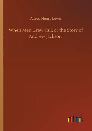 Cover image for When Men Grew Tall, or the Story of Andrew Jackson