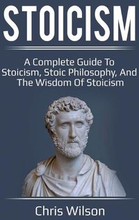 Cover image for Stoicism: A Complete Guide to Stoicism, Stoic Philosophy, and the Wisdom of Stoicism