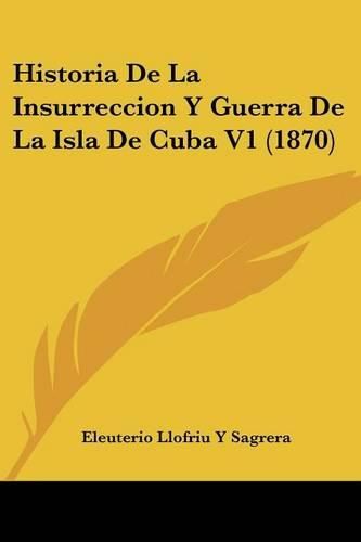 Cover image for Historia de La Insurreccion y Guerra de La Isla de Cuba V1 (1870)