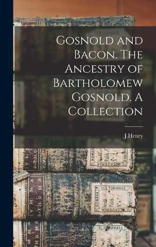 Gosnold and Bacon. The Ancestry of Bartholomew Gosnold. A Collection