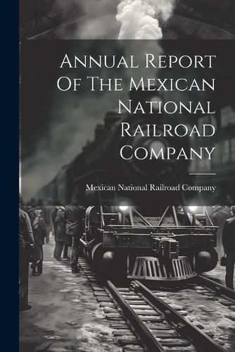 Cover image for Annual Report Of The Mexican National Railroad Company