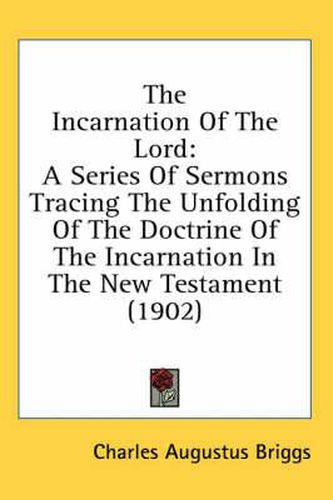 The Incarnation of the Lord: A Series of Sermons Tracing the Unfolding of the Doctrine of the Incarnation in the New Testament (1902)