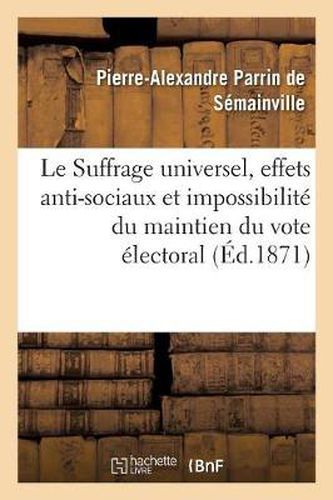 Le Suffrage Universel, Effets Anti-Sociaux Et Impossibilite Du Maintien Du Vote Electoral Actuel: Petitition d'Un Agriculteur A MM. Les Membres de l'Assemblee Nationale