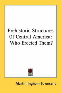 Cover image for Prehistoric Structures of Central America: Who Erected Them?