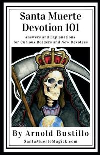 Cover image for Santa Muerte Devotion 101: Answers and Explanations for Curious Readers and New Devotees