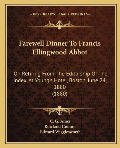 Farewell Dinner to Francis Ellingwood Abbot: On Retiring from the Editorship of the Index, at Young's Hotel, Boston, June 24, 1880 (1880)