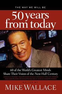 Cover image for The Way We Will Be 50 Years from Today: 60 Of The World's Greatest Minds Share Their Visions of the Next Half-Century