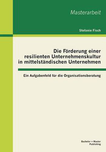 Cover image for Die Foerderung einer resilienten Unternehmenskultur in mittelstandischen Unternehmen: Ein Aufgabenfeld fur die Organisationsberatung