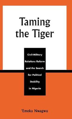 Cover image for Taming the Tiger: Civil-Military Relations Reform and the Search for Political Stability in Nigeria