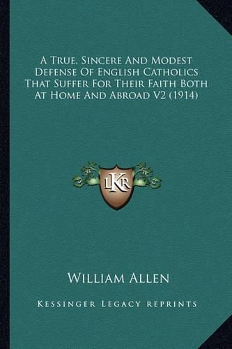 A True, Sincere and Modest Defense of English Catholics That Suffer for Their Faith Both at Home and Abroad V2 (1914)