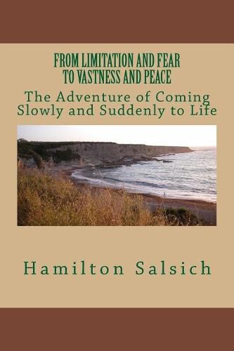 Cover image for From Limitation and Fear to Vastness and Peace: The Adventure of Coming Slowly and Suddenly to Life