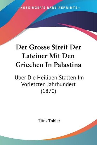 Cover image for Der Grosse Streit Der Lateiner Mit Den Griechen in Palastina: Uber Die Heiliben Statten Im Vorletzten Jahrhundert (1870)