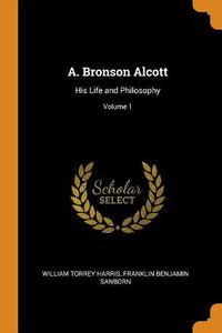 Cover image for A. Bronson Alcott: His Life and Philosophy; Volume 1