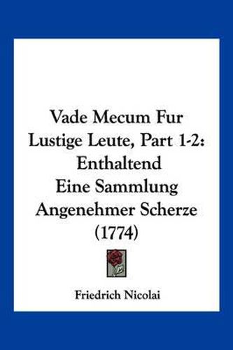 Vade Mecum Fur Lustige Leute, Part 1-2: Enthaltend Eine Sammlung Angenehmer Scherze (1774)