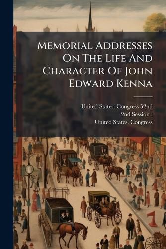Cover image for Memorial Addresses On The Life And Character Of John Edward Kenna