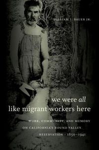 Cover image for We Were All Like Migrant Workers Here: Work, Community, and Memory on California's Round Valley Reservation, 1850-1941