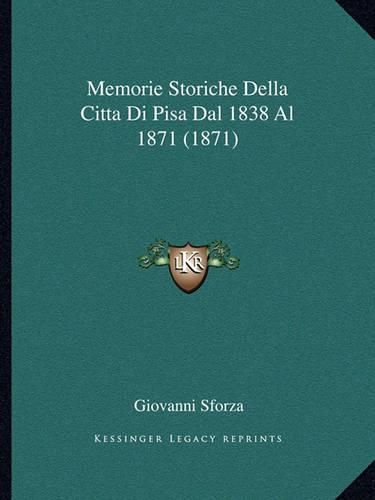 Memorie Storiche Della Citta Di Pisa Dal 1838 Al 1871 (1871)