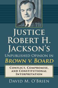 Cover image for Justice Robert H. Jackson's Unpublished Opinion in Brown v. Board: Conflict, Compromise, and Constitutional Interpretation